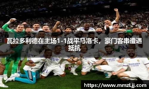 瓦拉多利德在主场1-1战平马洛卡，豪门客串遭遇抵抗
