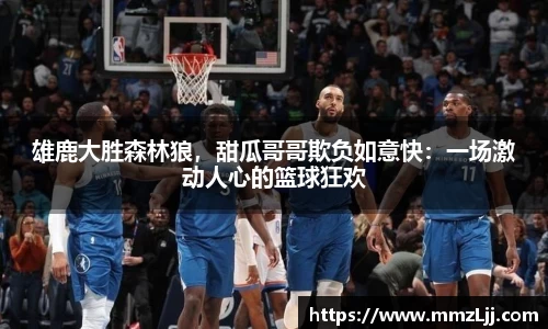 雄鹿大胜森林狼，甜瓜哥哥欺负如意快：一场激动人心的篮球狂欢
