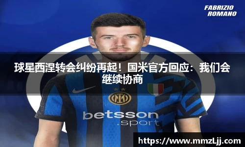 球星西涅转会纠纷再起！国米官方回应：我们会继续协商