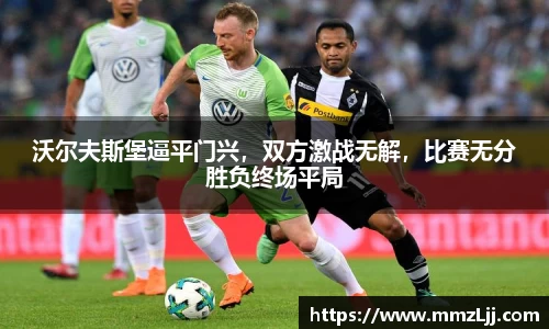 沃尔夫斯堡逼平门兴，双方激战无解，比赛无分胜负终场平局