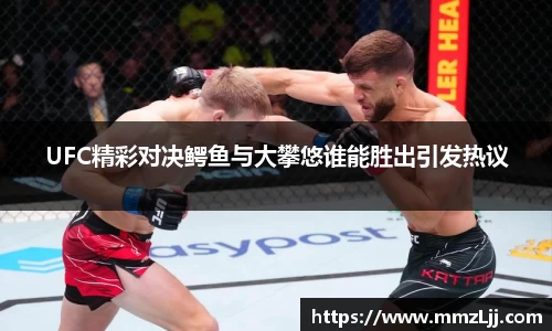 UFC精彩对决鳄鱼与大攀悠谁能胜出引发热议