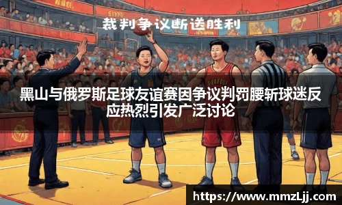 黑山与俄罗斯足球友谊赛因争议判罚腰斩球迷反应热烈引发广泛讨论