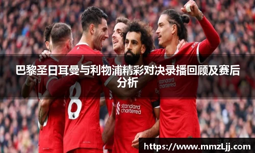 巴黎圣日耳曼与利物浦精彩对决录播回顾及赛后分析